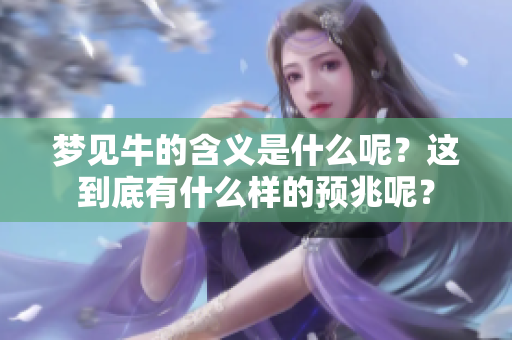 梦见牛的含义是什么呢？这到底有什么样的预兆呢？