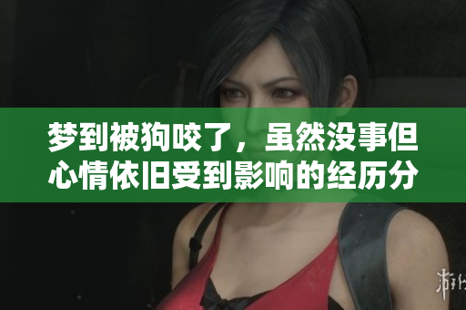 梦到被狗咬了，虽然没事但心情依旧受到影响的经历分享