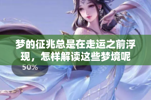 梦的征兆总是在走运之前浮现，怎样解读这些梦境呢