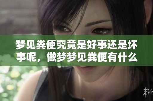 梦见粪便究竟是好事还是坏事呢，做梦梦见粪便有什么特别的含义吗