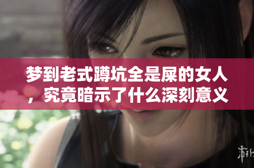 梦到老式蹲坑全是屎的女人，究竟暗示了什么深刻意义呢