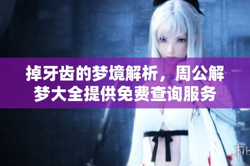 掉牙齿的梦境解析，周公解梦大全提供免费查询服务