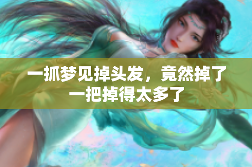 一抓梦见掉头发，竟然掉了一把掉得太多了