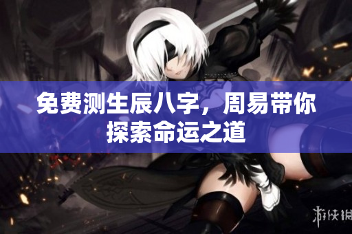 免费测生辰八字，周易带你探索命运之道