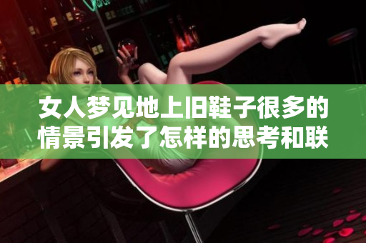 女人梦见地上旧鞋子很多的情景引发了怎样的思考和联想呢