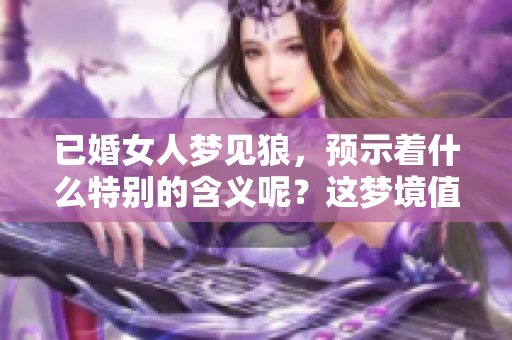已婚女人梦见狼，预示着什么特别的含义呢？这梦境值得深思与探讨。
