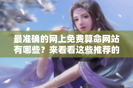最准确的网上免费算命网站有哪些？来看看这些推荐的**吧