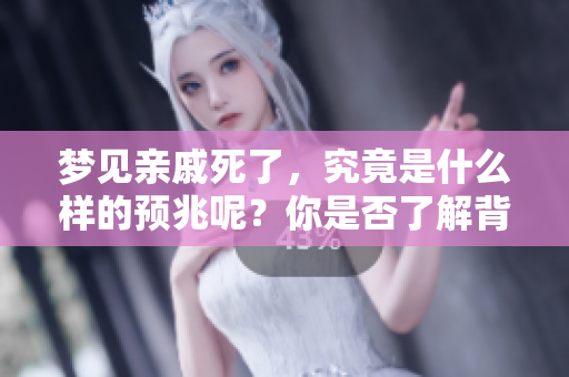 梦见亲戚死了，究竟是什么样的预兆呢？你是否了解背后的含义？