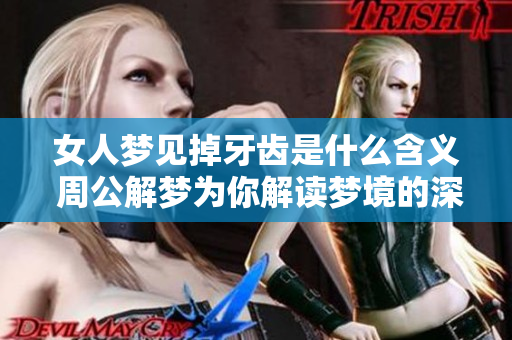 女人梦见掉牙齿是什么含义 周公解梦为你解读梦境的深层次意义