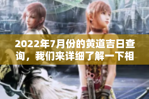 2022年7月份的黄道吉日查询，我们来详细了解一下相关信息与推荐。