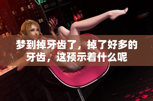 梦到掉牙齿了，掉了好多的牙齿，这预示着什么呢
