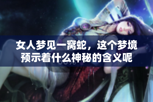 女人梦见一窝蛇，这个梦境预示着什么神秘的含义呢