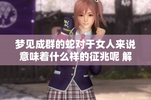 梦见成群的蛇对于女人来说意味着什么样的征兆呢 解析其中的含义与象征