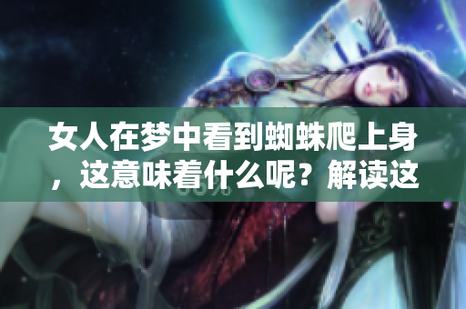 女人在梦中看到蜘蛛爬上身，这意味着什么呢？解读这一奇异梦境的深意。