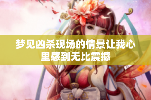 梦见凶杀现场的情景让我心里感到无比震撼