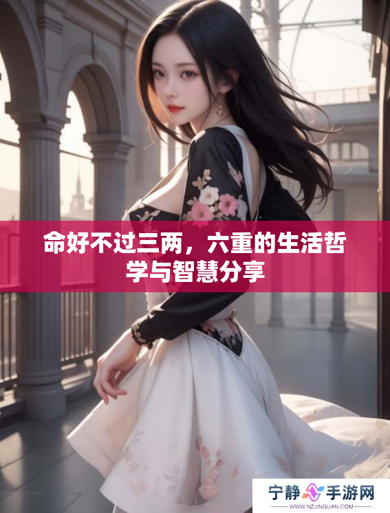命好不过三两，六重的生活哲学与智慧分享