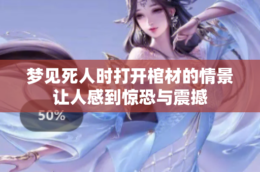 梦见死人时打开棺材的情景让人感到惊恐与震撼