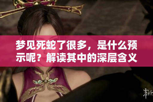 梦见死蛇了很多，是什么预示呢？解读其中的深层含义。