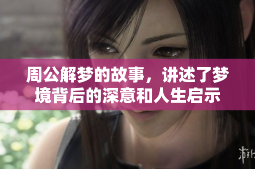 周公解梦的故事，讲述了梦境背后的深意和人生启示