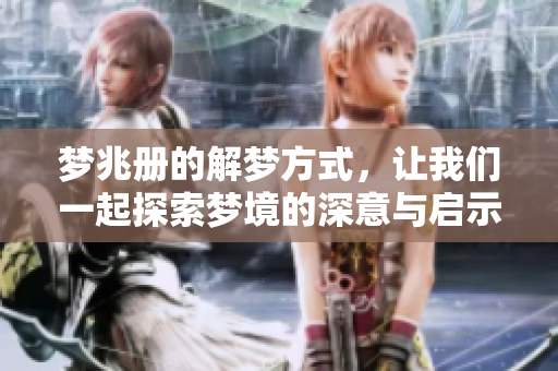 梦兆册的解梦方式，让我们一起探索梦境的深意与启示