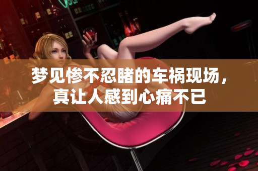 梦见惨不忍睹的车祸现场，真让人感到心痛不已
