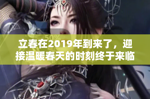 立春在2019年到来了，迎接温暖春天的时刻终于来临