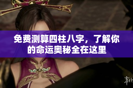 免费测算四柱八字，了解你的命运奥秘全在这里