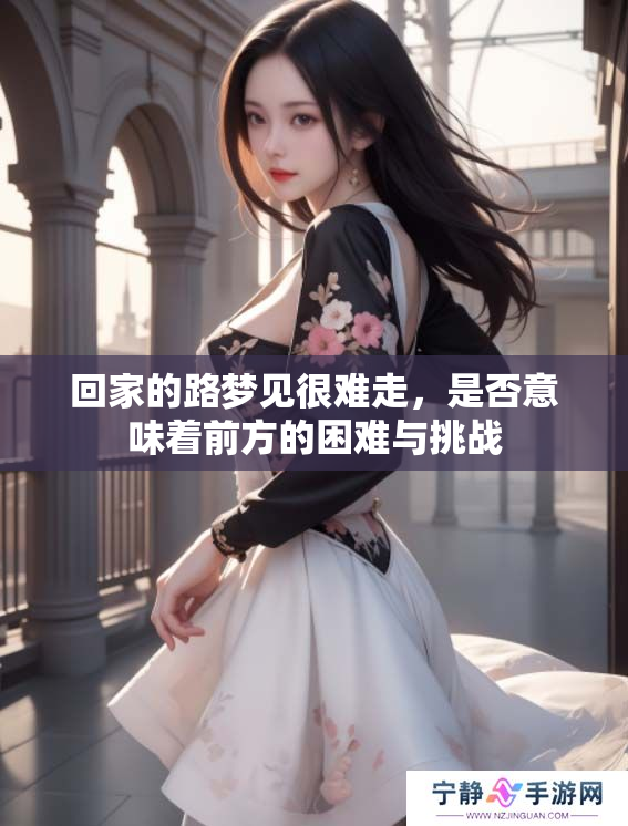 回家的路梦见很难走，是否意味着前方的困难与挑战