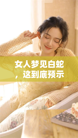 女人梦见白蛇，这到底预示着什么呢，让我们一起来探讨一下吧