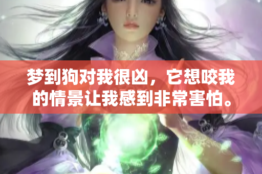 梦到狗对我很凶，它想咬我的情景让我感到非常害怕。