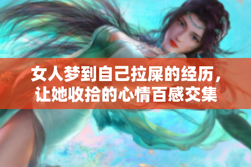 女人梦到自己拉屎的经历，让她收拾的心情百感交集