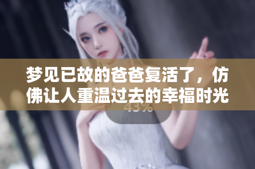 梦见已故的爸爸复活了，仿佛让人重温过去的幸福时光。