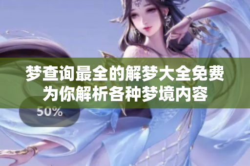 梦查询最全的解梦大全免费为你解析各种梦境内容