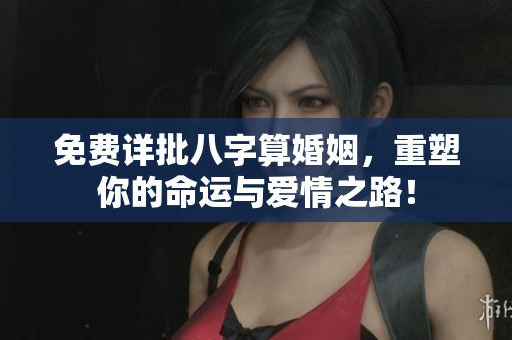 免费详批八字算婚姻，重塑你的命运与爱情之路！