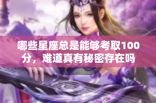 哪些星座总是能够考取100分，难道真有秘密存在吗