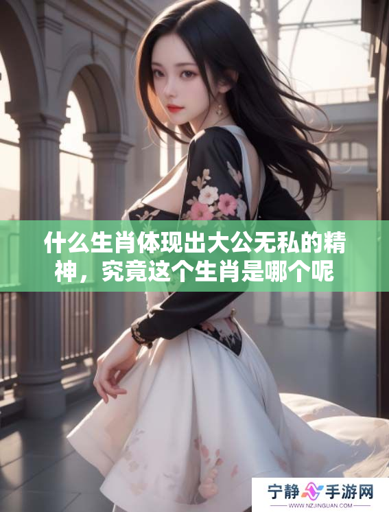 什么生肖体现出大公无私的精神，究竟这个生肖是哪个呢