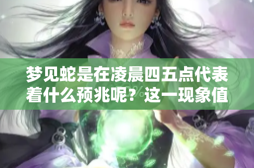 梦见蛇是在凌晨四五点代表着什么预兆呢？这一现象值得深思与分析。