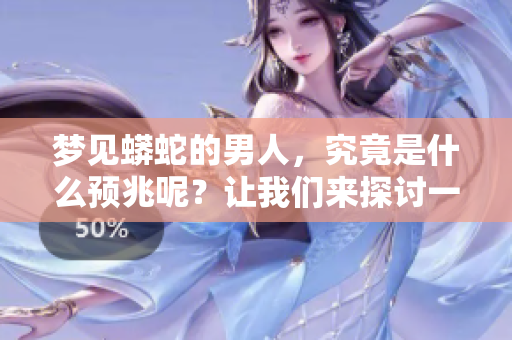 梦见蟒蛇的男人，究竟是什么预兆呢？让我们来探讨一下这个问题。