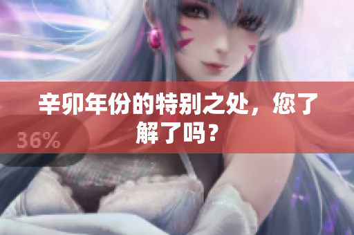 辛卯年份的特别之处，您了解了吗？