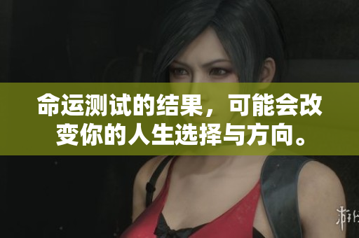 命运测试的结果，可能会改变你的人生选择与方向。