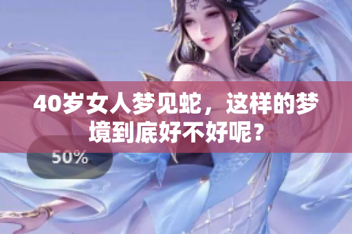 40岁女人梦见蛇，这样的梦境到底好不好呢？