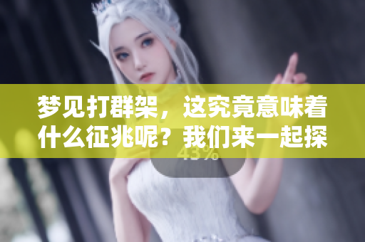 梦见打群架，这究竟意味着什么征兆呢？我们来一起探讨一下吧。
