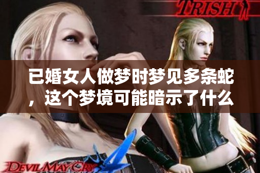 已婚女人做梦时梦见多条蛇，这个梦境可能暗示了什么呢