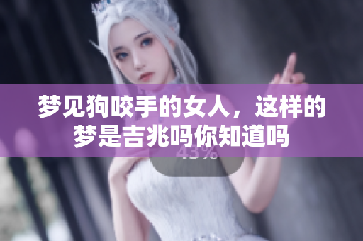 梦见狗咬手的女人，这样的梦是吉兆吗你知道吗
