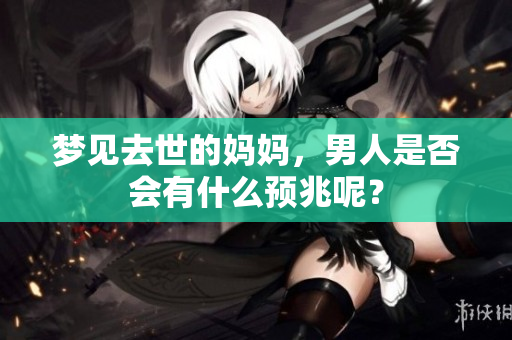 梦见去世的妈妈，男人是否会有什么预兆呢？