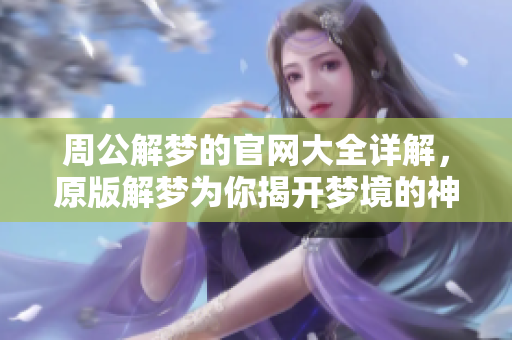 周公解梦的官网大全详解，原版解梦为你揭开梦境的神秘面纱