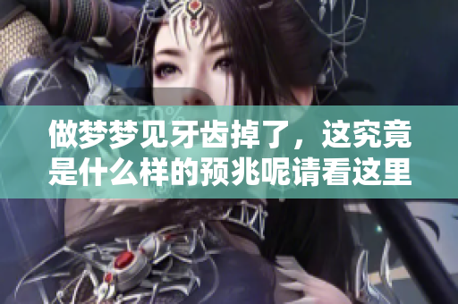 做梦梦见牙齿掉了，这究竟是什么样的预兆呢请看这里解读一下
