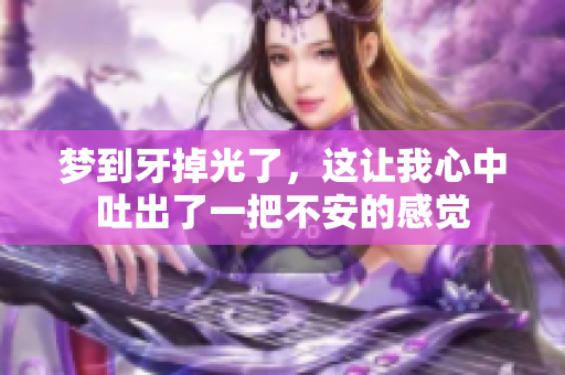 梦到牙掉光了，这让我心中吐出了一把不安的感觉