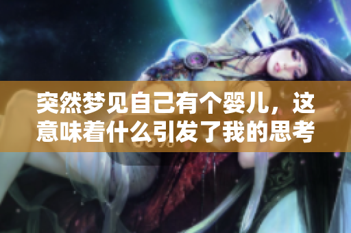 突然梦见自己有个婴儿，这意味着什么引发了我的思考