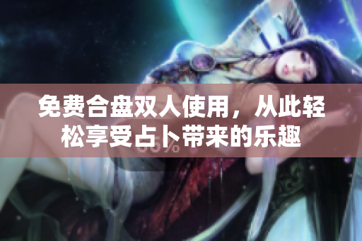 免费合盘双人使用，从此轻松享受占卜带来的乐趣